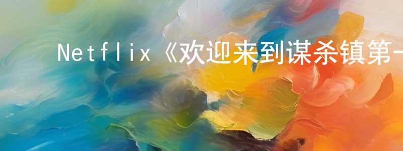﻿Netflix《欢迎来到谋杀镇第一季》迅雷下载/在线观看/百度云-犯罪/历史载-美剧天堂 ﻿常治勇的blog